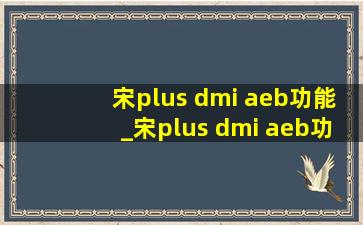 宋plus dmi aeb功能_宋plus dmi aeb功能怎么打开